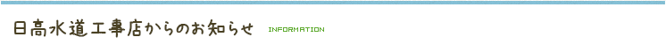 日高水道工事店からのお知らせ INFORMATION