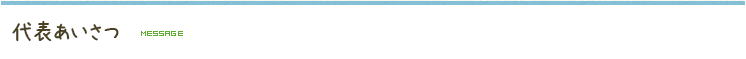 代表あいさつ MESSAGE