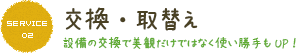 SERVICE 02 交換&取り換え