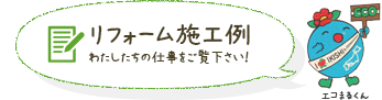 リフォーム施工例 わたしたちの仕事をご覧下さい！ エコまるくん